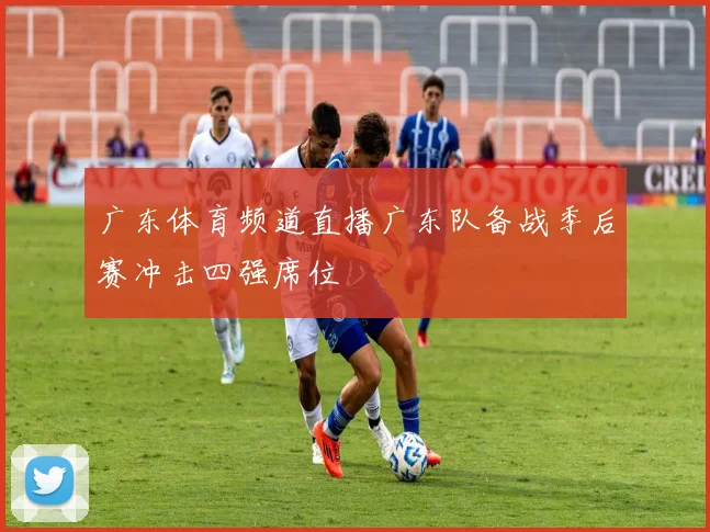 广东体育频道直播广东队备战季后赛冲击四强席位